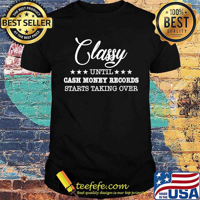 Classy Until Cash Money Records Starts Taking Over T-Shirt Classy Until Cash Money Records Starts Taking Over T-Shirt