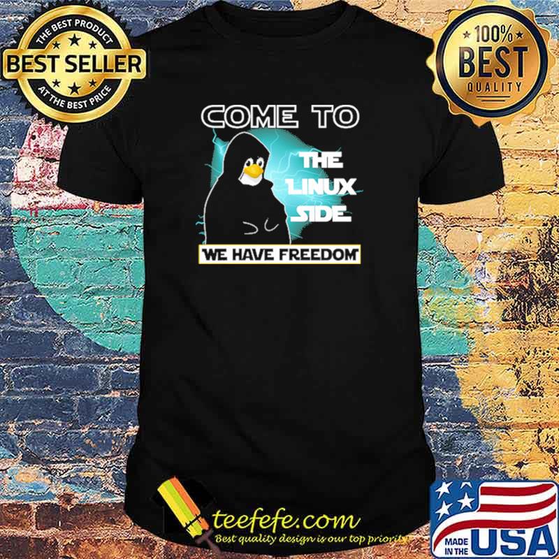 Come To The Linux Side We Have Freedom Penguin Shirt