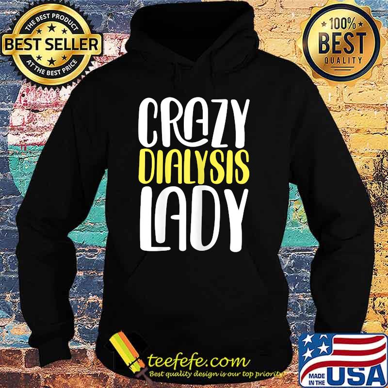 Crazy Dialysis Lady T-Shirt Hoodie Crazy Dialysis Lady T-Shirt Hoodie