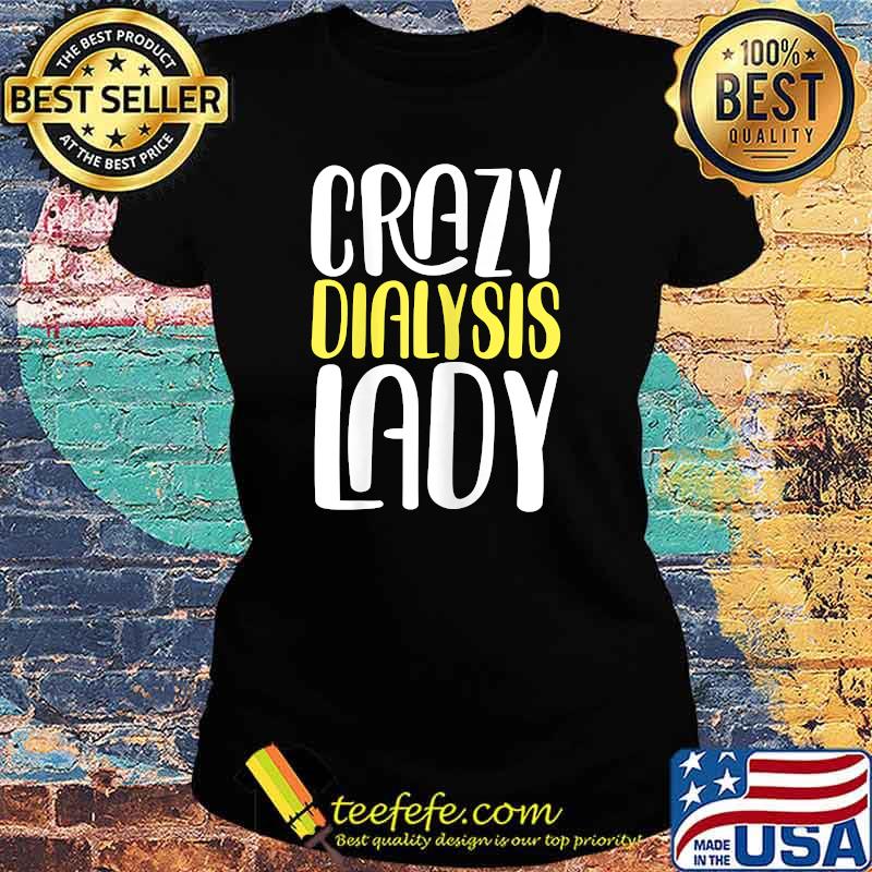 Crazy Dialysis Lady T-Shirt Ladies tee Crazy Dialysis Lady T-Shirt Ladies tee