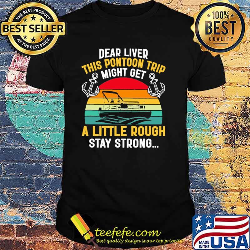 Dear Liver This Pontoon Trip Might Get A Little Rough Stay Strong Vintage Shirt Dear Liver This Pontoon Trip Might Get A Little Rough Stay Strong Vintage Shirt