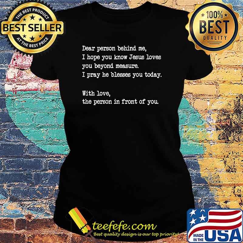 Dear Person Behind me I Hope You Know Jesus Loves You Quote T-Shirt Ladies tee Dear Person Behind me I Hope You Know Jesus Loves You Quote T-Shirt Ladies tee