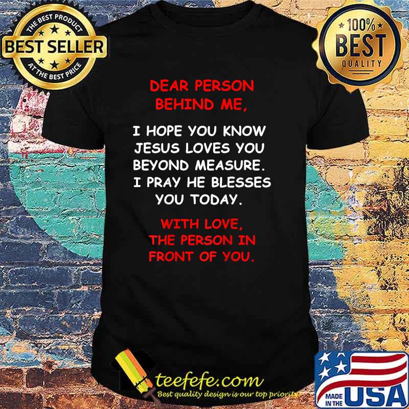 Dear Person Behind me I Hope You Know Jesus Loves You with love the person in front of you T-Shirt