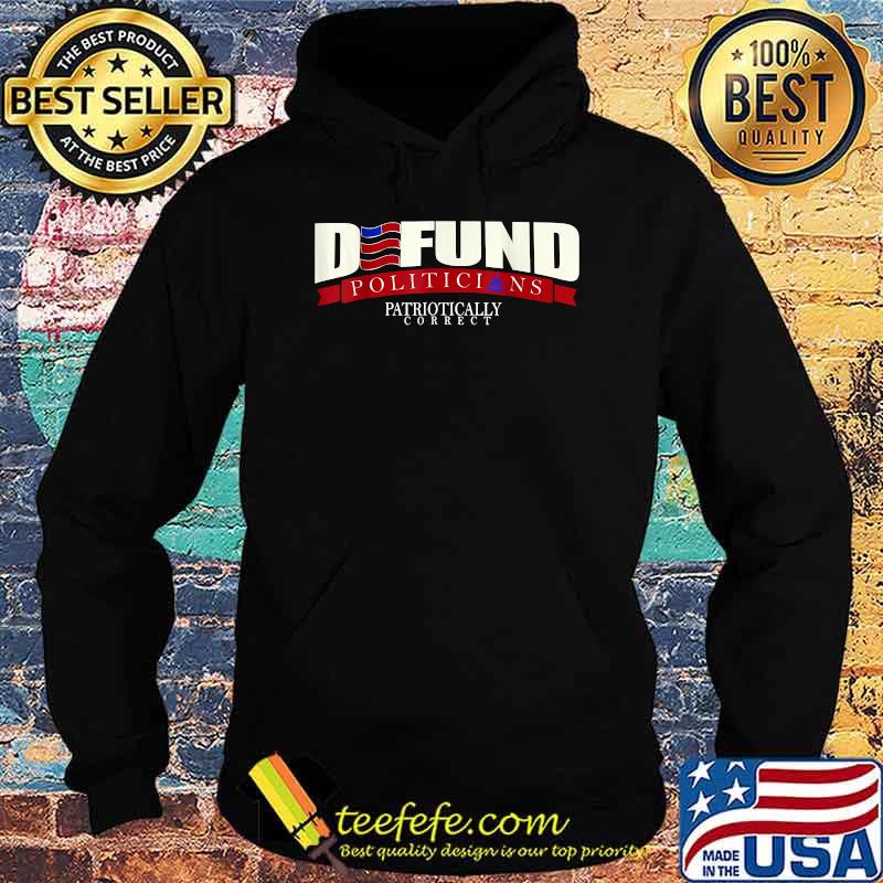 Defund Politicians Patriotically Correct President Election T-Shirt Hoodie Defund Politicians Patriotically Correct President Election T-Shirt Hoodie