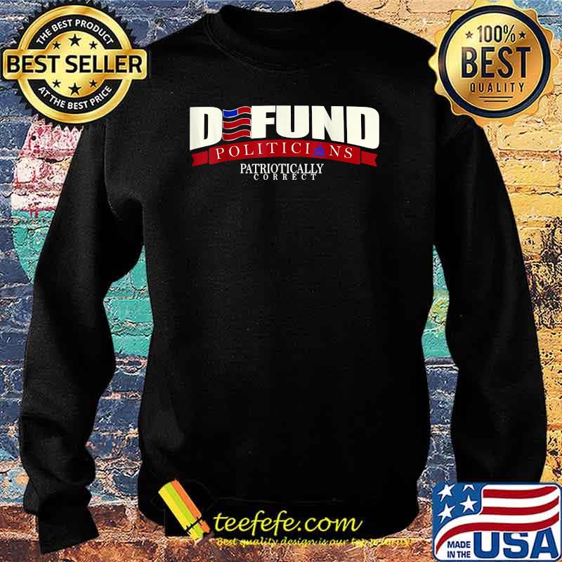 Defund Politicians Patriotically Correct President Election T-Shirt Sweater Defund Politicians Patriotically Correct President Election T-Shirt Sweater