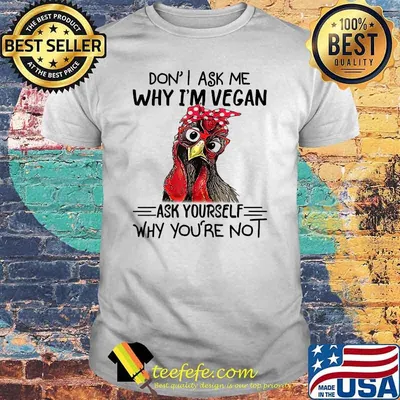 Don't Ask Me Why I'm Vegan Ask Yourself Why You Are Not Chicken T-Shirt