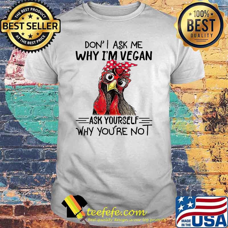 Don't Ask Me Why I'm Vegan Ask Yourself Why You Are Not Chicken T-Shirt