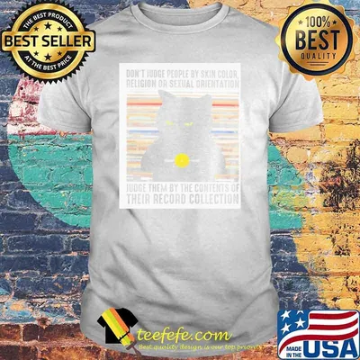 Don't Judge People By Skin Color Religion Or Sexual Orientation Judge Them By The Cotents Of Their Record Collection Cat Shirt