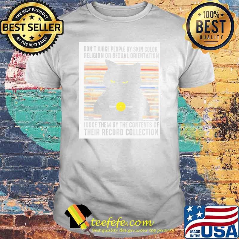Don't Judge People By Skin Color Religion Or Sexual Orientation Judge Them By The Cotents Of Their Record Collection Cat Shirt