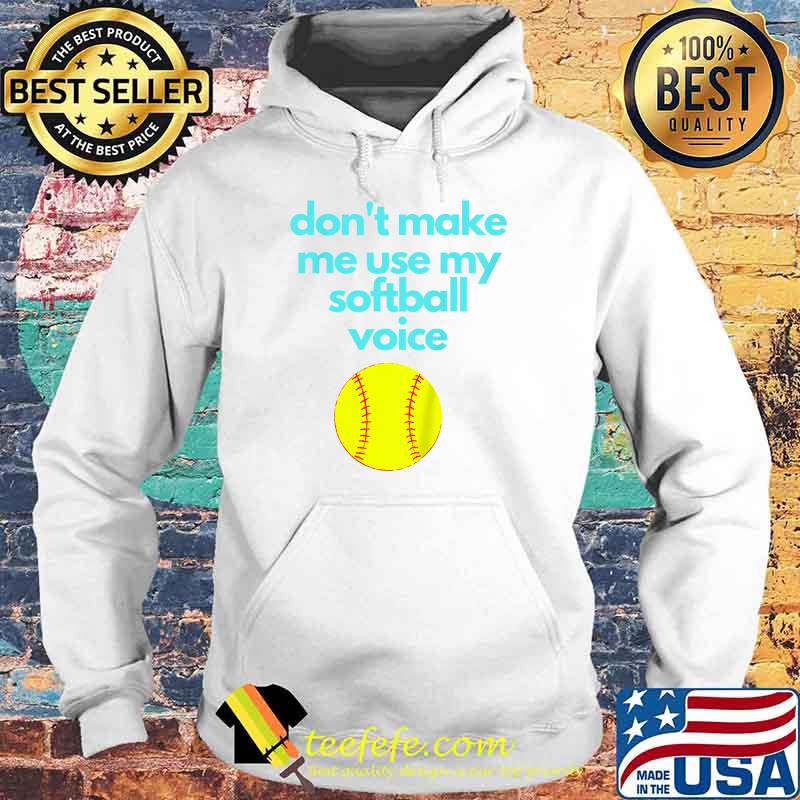 Don't Make Me use My Softball Voice T-Shirt Hoodie Don't Make Me use My Softball Voice T-Shirt Hoodie