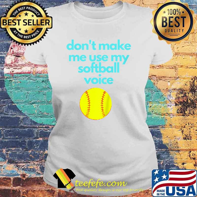 Don't Make Me use My Softball Voice T-Shirt Laides tee Don't Make Me use My Softball Voice T-Shirt Laides tee