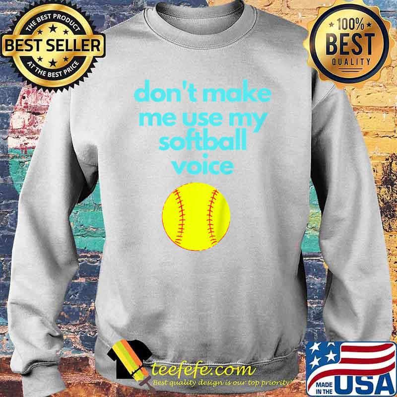 Don't Make Me use My Softball Voice T-Shirt Sweater Don't Make Me use My Softball Voice T-Shirt Sweater