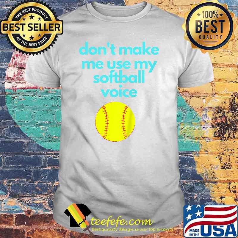Don't Make Me use My Softball Voice T-Shirt Don't Make Me use My Softball Voice T-Shirt
