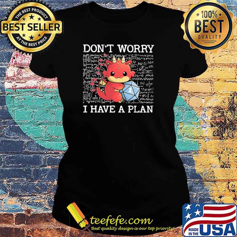 Don't Worry I Have A Plan Dragon Shirt Ladies tee Don't Worry I Have A Plan Dragon Shirt Ladies tee