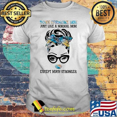 Down syndrome mom just like a normal mom except much stronger shirt