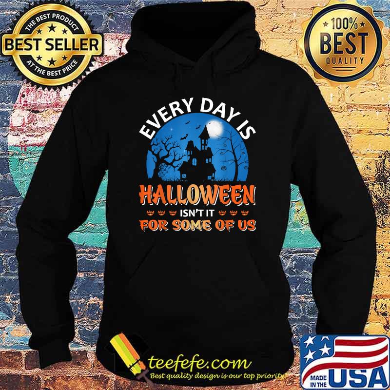 Every Day Is Halloween Isn't It For Some Of Us Halloween T-Shirt Hoodie Every Day Is Halloween Isn't It For Some Of Us Halloween T-Shirt Hoodie