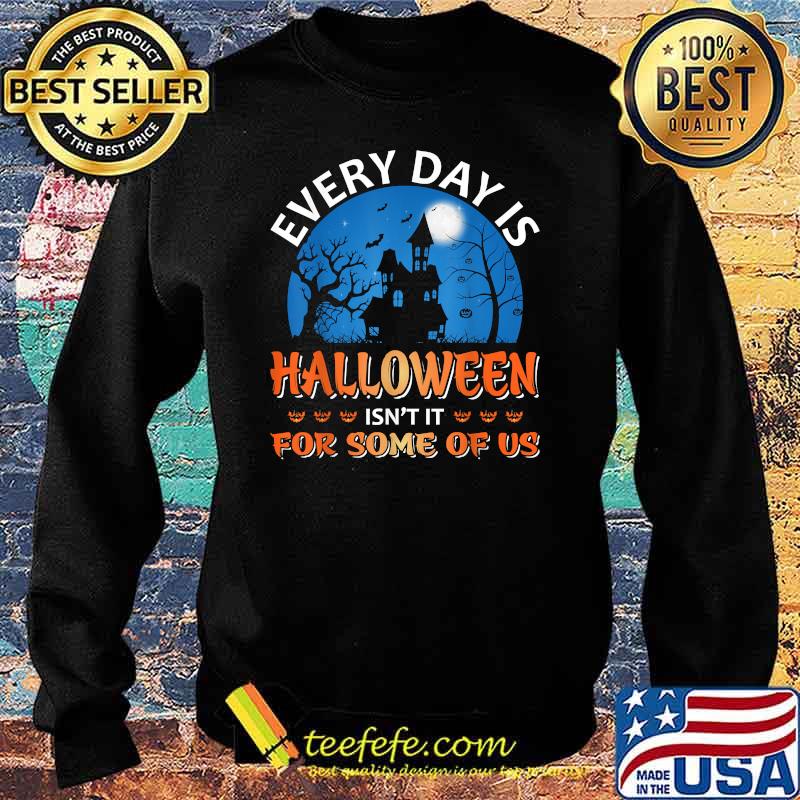 Every Day Is Halloween Isn't It For Some Of Us Halloween T-Shirt Sweater Every Day Is Halloween Isn't It For Some Of Us Halloween T-Shirt Sweater
