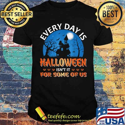Every Day Is Halloween Isn't It For Some Of Us Halloween T-Shirt