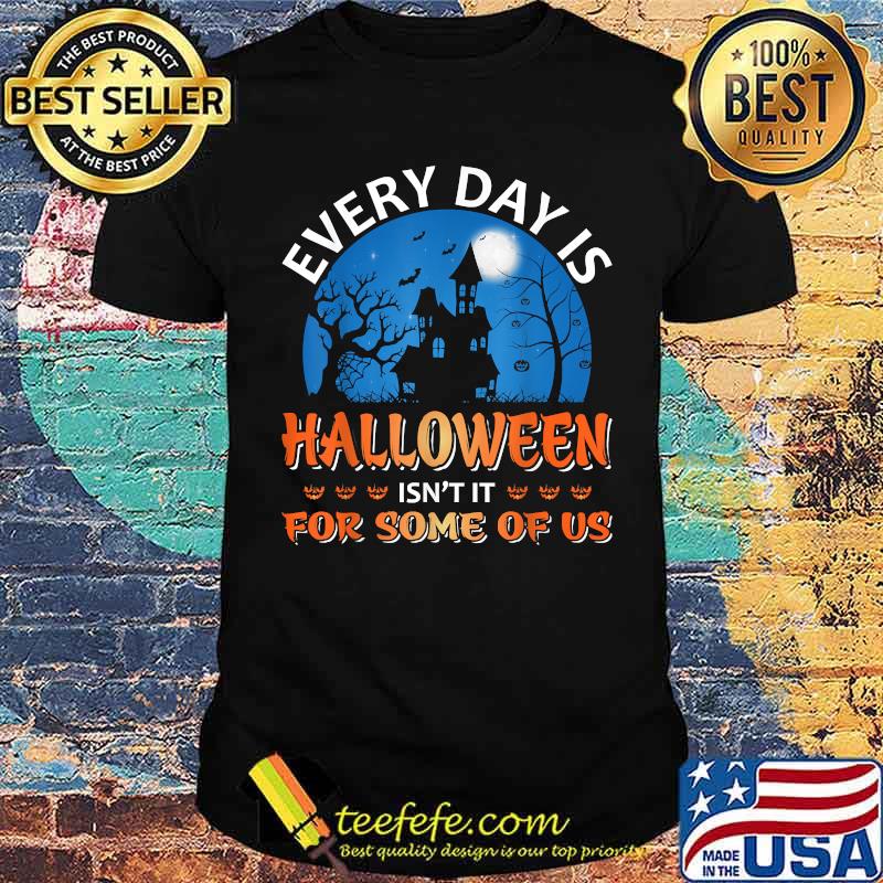 Every Day Is Halloween Isn't It For Some Of Us Halloween T-Shirt