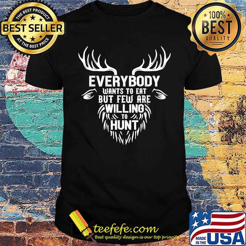 Everybody Wants To Eat But Few Are Willing To Hunt T-Shirt