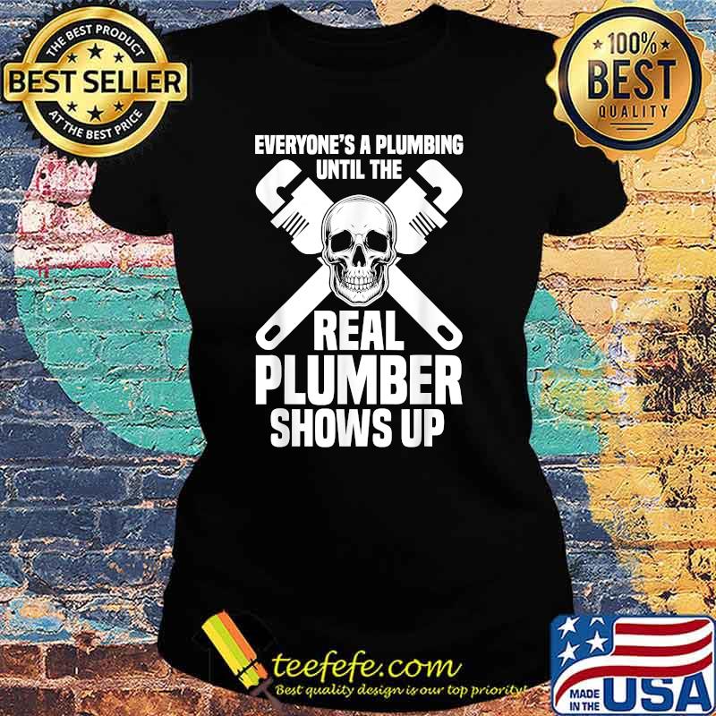 Everyones A Plumbing Until The Real Plumber Shows Up Skull T-Shirt Ladies tee Everyones A Plumbing Until The Real Plumber Shows Up Skull T-Shirt Ladies tee