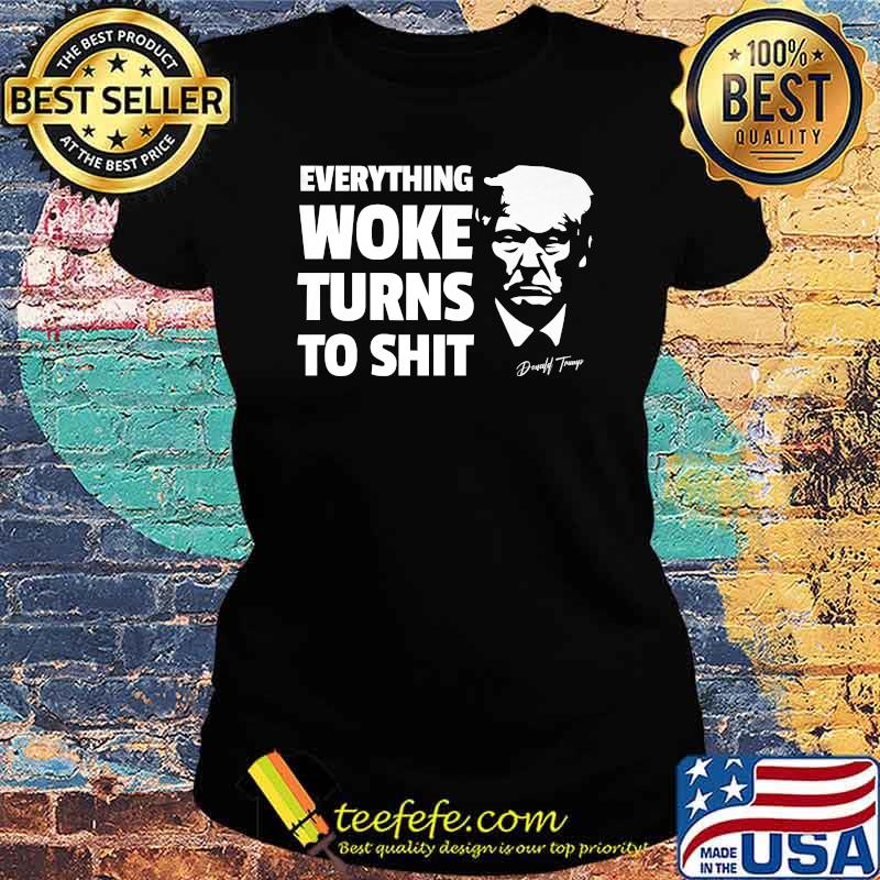 Everything Woke Turns To S-hit Political Saying Quote T-Shirt Ladies tee Everything Woke Turns To S-hit Political Saying Quote T-Shirt Ladies tee