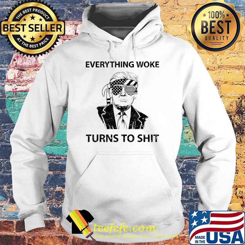 Everything Woke Turns to Shit Donald Trump T-Shirt Hoodie Everything Woke Turns to Shit Donald Trump T-Shirt Hoodie