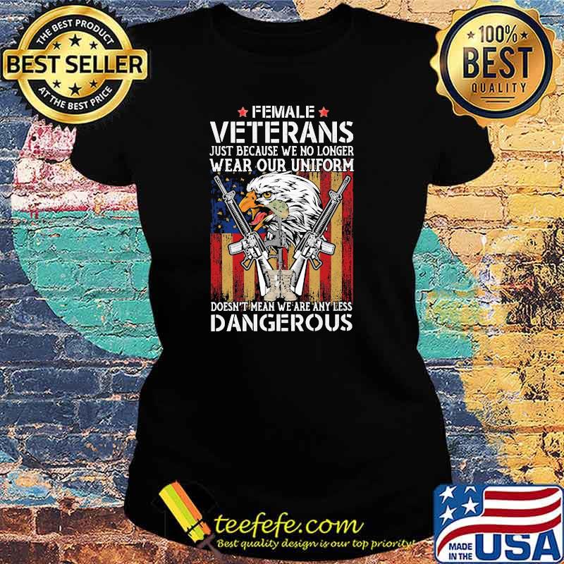 Female veterans just because we no longer wear our uniform doesnt mean we are any less dangerous gun flag s Ladies tee Female veterans just because we no longer wear our uniform doesnt mean we are any less dangerous gun flag s Ladies tee