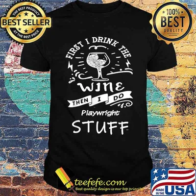 First I Drink The Wine THen I Do Playwright Stuff T-Shirt