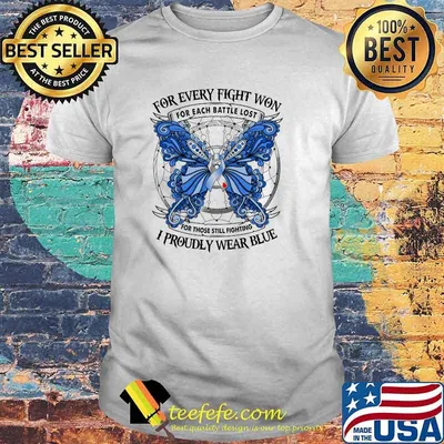 FOR EVERY FIGHT WON For each battle lost for those still fighting I PROUDLY WEAR BLUE butterfly shirt