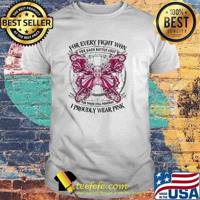 FOR EVERY FIGHT WON For each battle lost for those still fighting I PROUDLY WEAR pink butterfly shirt