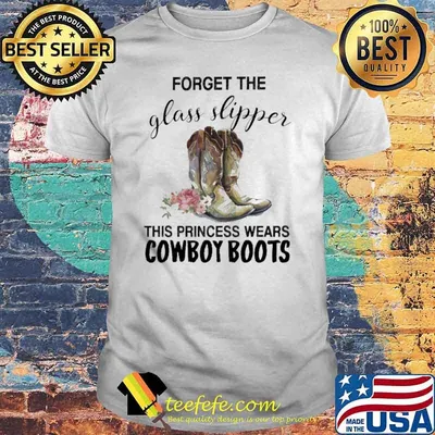 Forget The Glass Slipper This Princess Wears Cowboy Boots Shirt