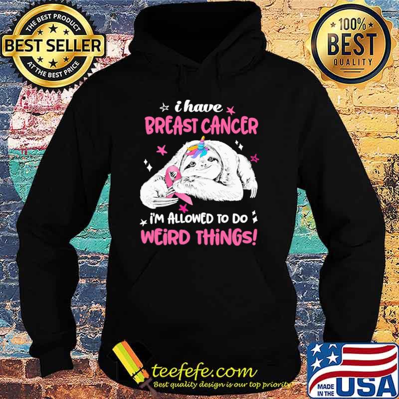 Funny i Have Breast Cancer Im Allowed To Do Weird Thing Sloth Shirt Hoodie Funny i Have Breast Cancer Im Allowed To Do Weird Thing Sloth Shirt Hoodie