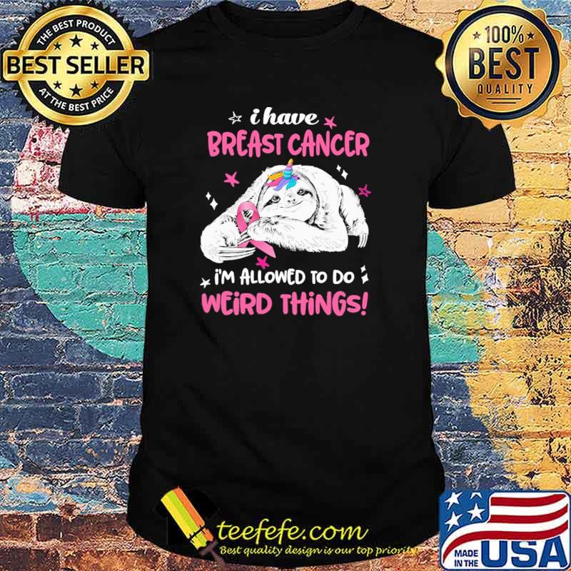 Funny i Have Breast Cancer Im Allowed To Do Weird Thing Sloth Shirt Funny i Have Breast Cancer Im Allowed To Do Weird Thing Sloth Shirt