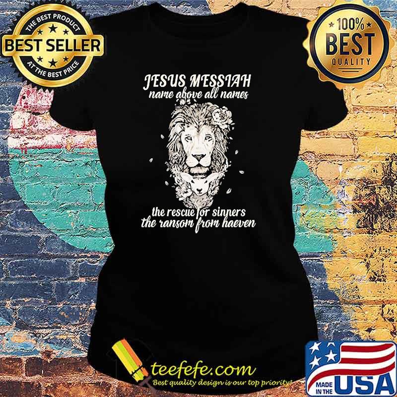 Funny jesus Messiah name above all names the rescue for sinners the ransom from heaven lion s Ladies tee Funny jesus Messiah name above all names the rescue for sinners the ransom from heaven lion s Ladies tee