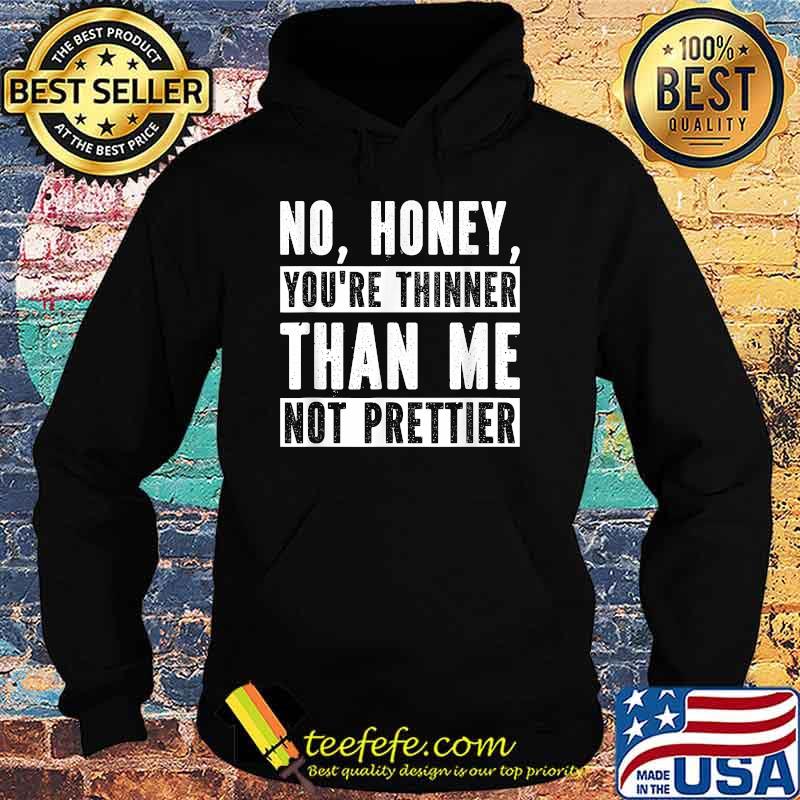 Funny No Honey You're Thinner Than Me Not Prettier Confident T-Shirt Hoodie Funny No Honey You're Thinner Than Me Not Prettier Confident T-Shirt Hoodie