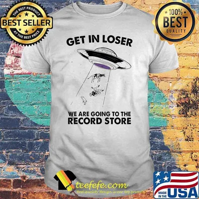 Get in loser we are going to the record store ufo cow shirt