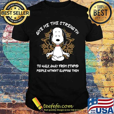 Give me the strength to walk away from stupid snoopy shirt