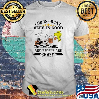 God Is Great Beer Is Good And People Are Crazy Snoopy Shirt