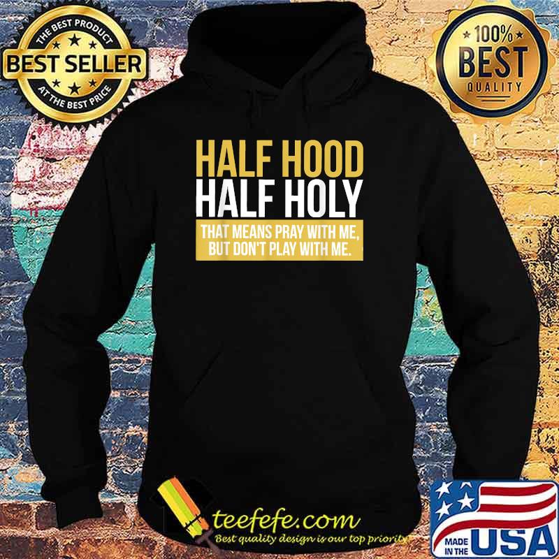 Half Hood Half Holy That Means Pray With Me T-Shirt Hoodie Half Hood Half Holy That Means Pray With Me T-Shirt Hoodie