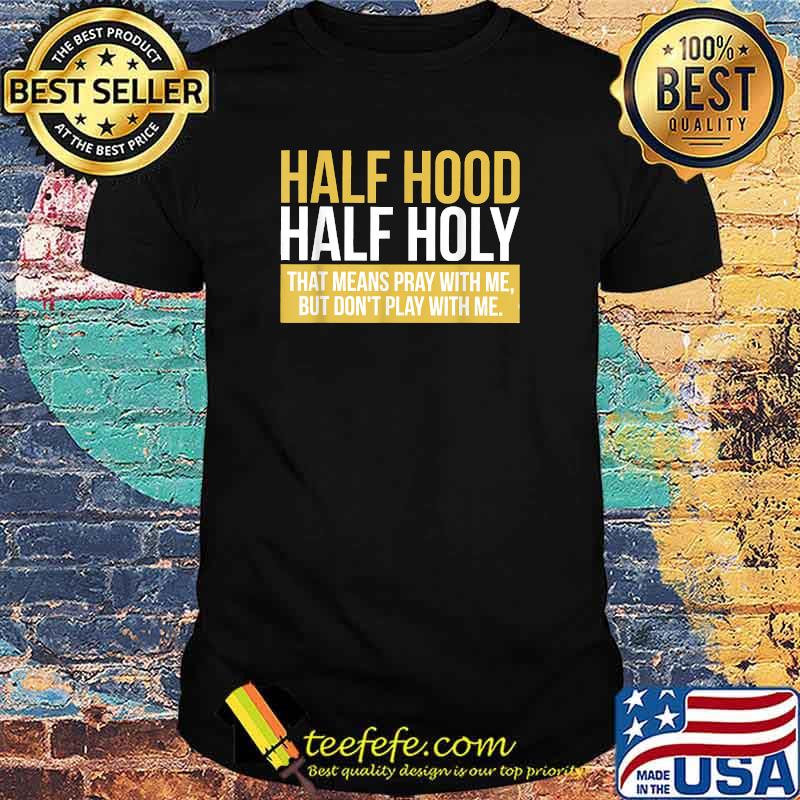 Half Hood Half Holy That Means Pray With Me T-Shirt Half Hood Half Holy That Means Pray With Me T-Shirt