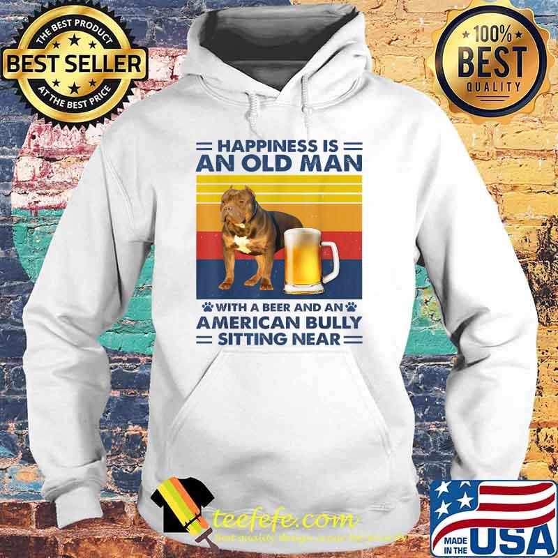 Happiness Is An Old Man With A Beer And A American Bully Sitting Near Vintage T-Shirt Hoodie Happiness Is An Old Man With A Beer And A American Bully Sitting Near Vintage T-Shirt Hoodie