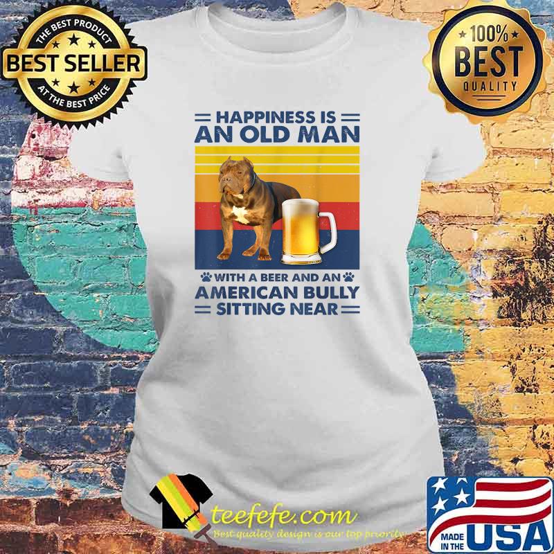 Happiness Is An Old Man With A Beer And A American Bully Sitting Near Vintage T-Shirt Laides tee Happiness Is An Old Man With A Beer And A American Bully Sitting Near Vintage T-Shirt Laides tee