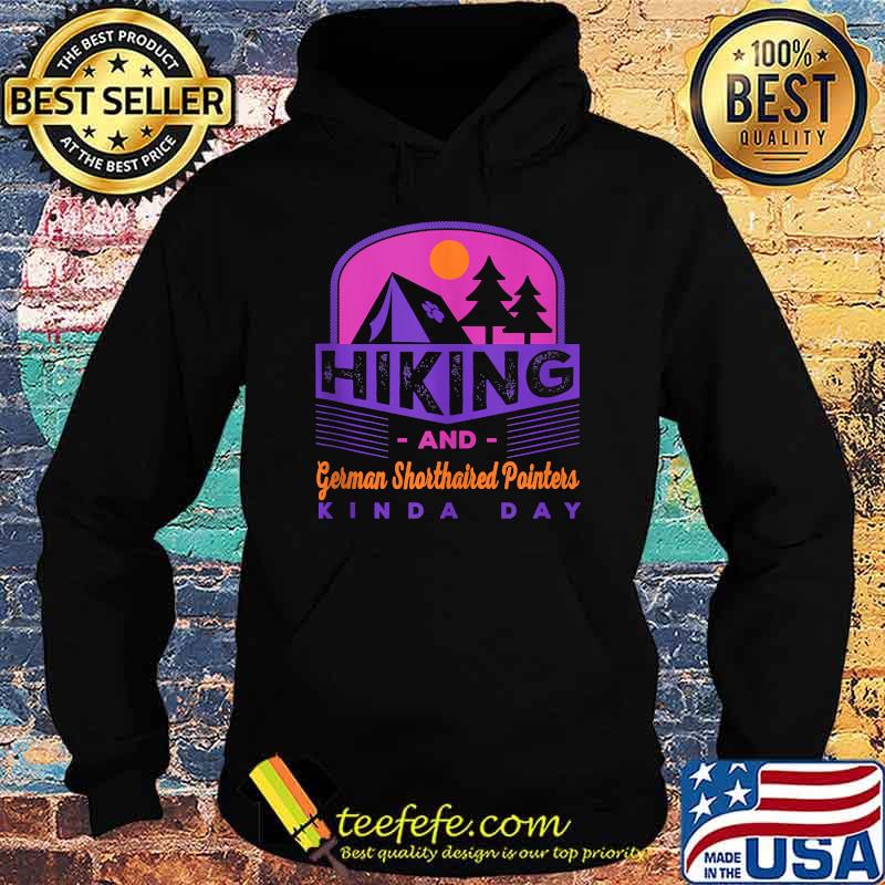 Hiking and German Shorthaired Pointers Kinda Day T-Shirt Hoodie Hiking and German Shorthaired Pointers Kinda Day T-Shirt Hoodie