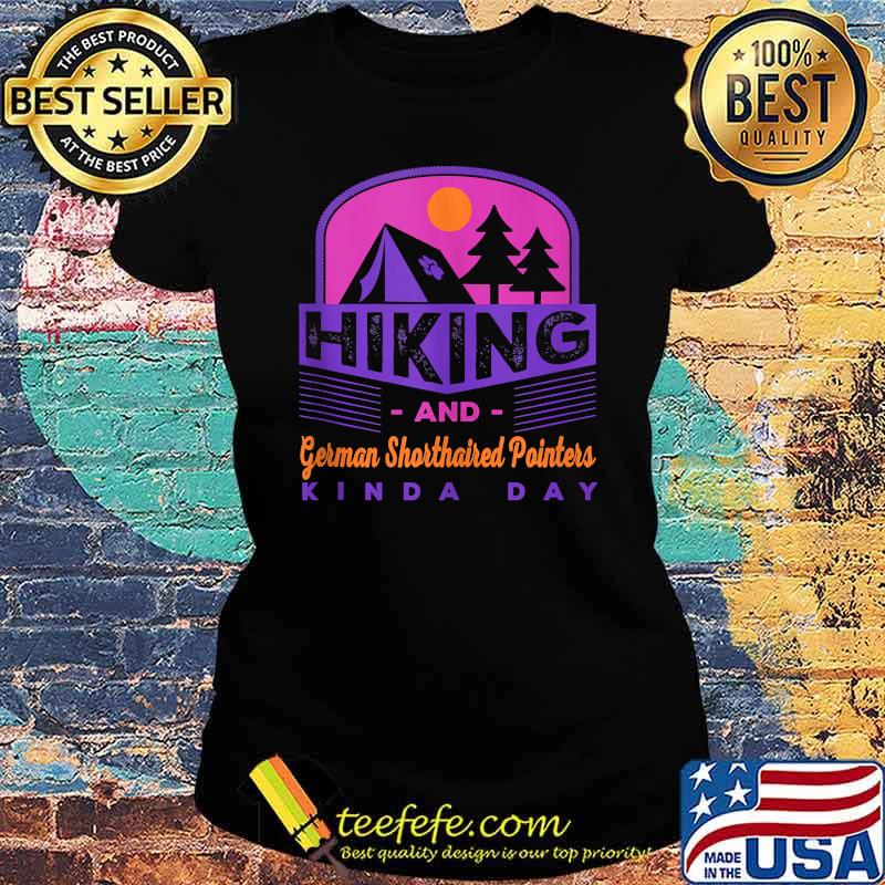 Hiking and German Shorthaired Pointers Kinda Day T-Shirt Ladies tee Hiking and German Shorthaired Pointers Kinda Day T-Shirt Ladies tee