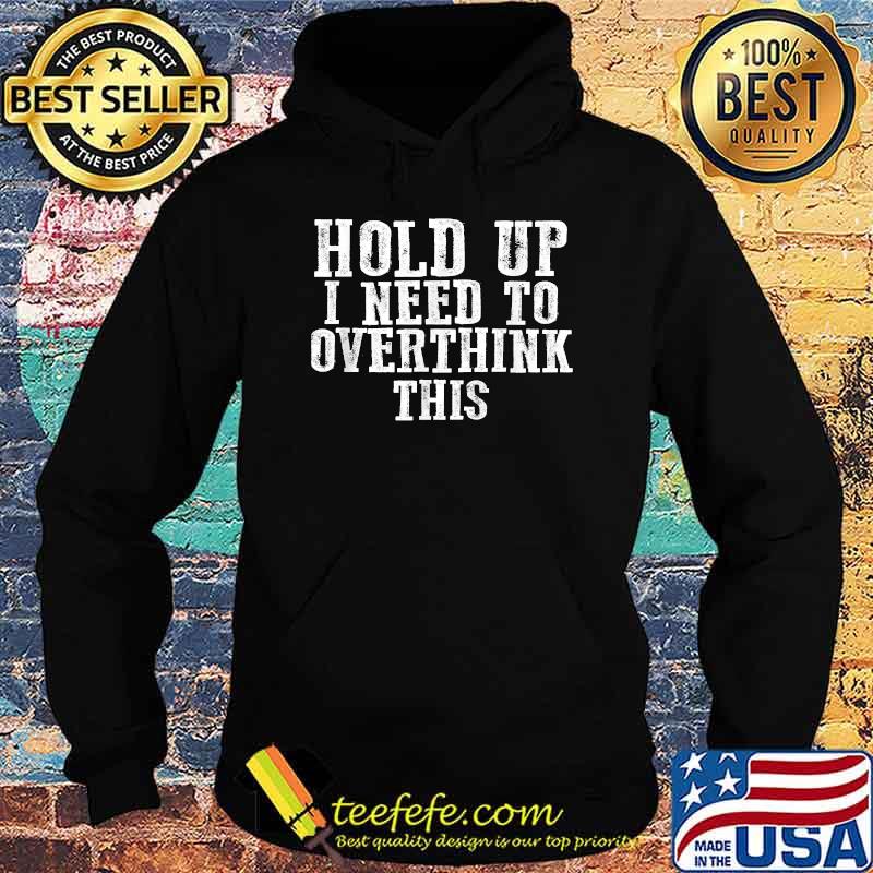 Hold Up I Need To Overthink This T-Shirt Hoodie Hold Up I Need To Overthink This T-Shirt Hoodie