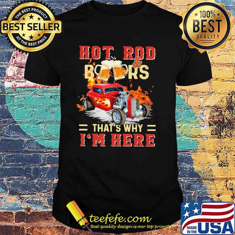Hot Rod And Beers THat's Why I'm Here Shirt