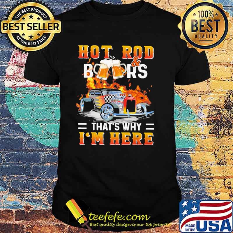 Hot Rod & BeerThat's Why I'm Here Shirt