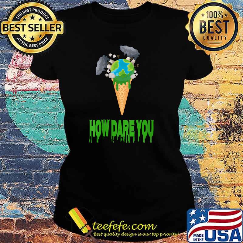 How Dare You Ice Cream The Earth T-Shirt Ladies tee How Dare You Ice Cream The Earth T-Shirt Ladies tee