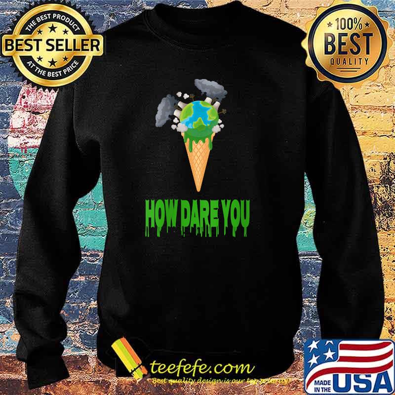 How Dare You Ice Cream The Earth T-Shirt Sweater How Dare You Ice Cream The Earth T-Shirt Sweater